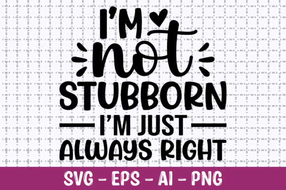 I’m Not Stubborn—I’m Just Always Right: Graphics for Crafts & Creative Brands